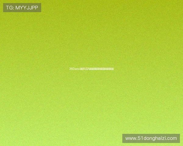 360wcc直播NBA比赛在线观看畅享高清赛事精彩时刻